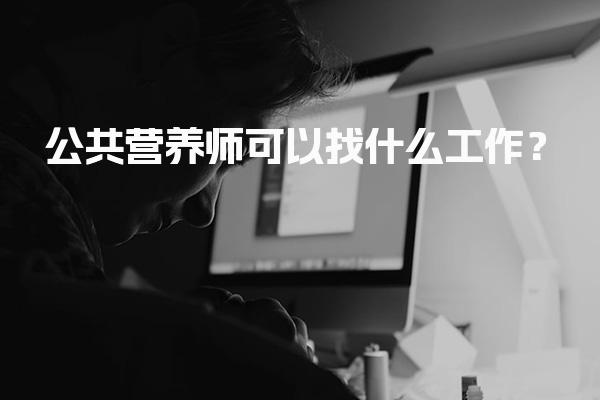 公共营养师可以找什么工作？职业发展路径