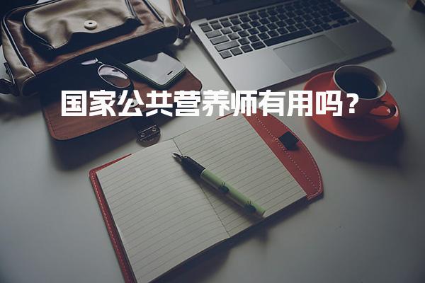国家公共营养师有用吗？证书价值与就业前景