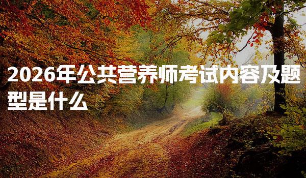 2026年公共营养师考试内容及题型是什么
