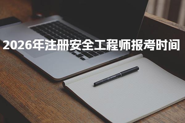 2026年注册安全工程师报考时间及重要信息全解析