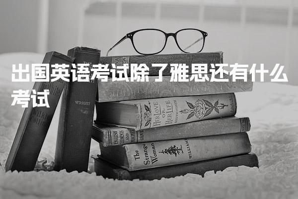 出国英语考试除了雅思还有什么考试