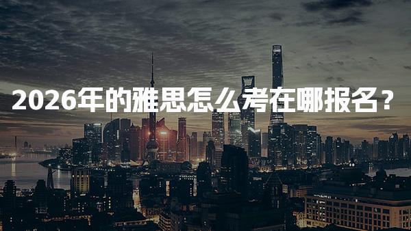 2026年的雅思怎么考在哪报名？