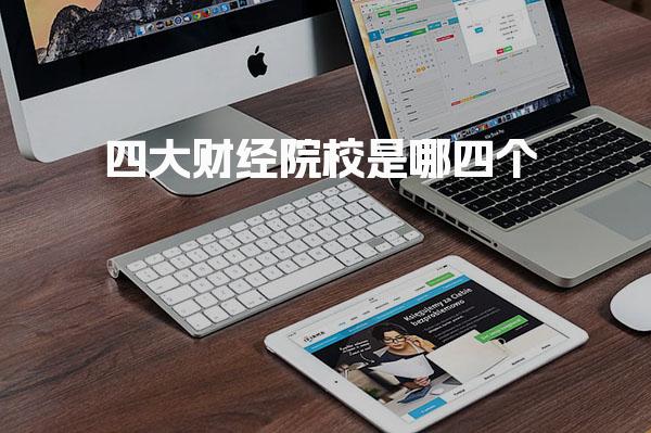 四大财经院校是哪四个 学科优势与专业特色