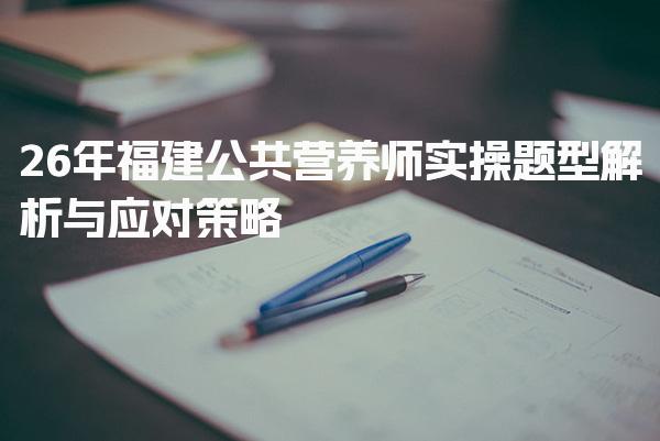 2026年福建公共营养师实操题型解析与应对策略