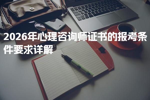 2026年心理咨询师证书的报考条件要求详解