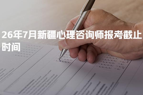 26年7月新疆心理咨询师报考截止时间