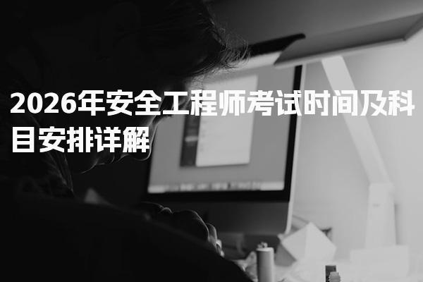 2026年安全工程师考试时间及科目安排详解