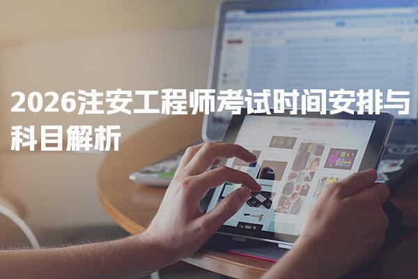 2026注安工程师考试时间安排与科目解析