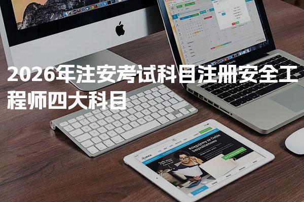 2026年注安考试科目解析 注册安全工程师四大科目