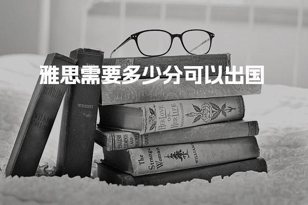 雅思需要多少分可以出国