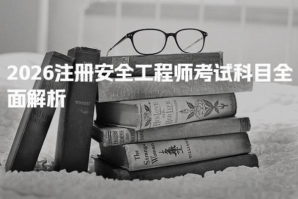 2026注册安全工程师考试科目全面解析与备考指南