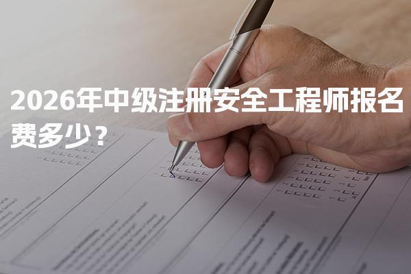 2026年中级注册安全工程师报名费多少？