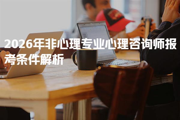 2026年非心理专业心理咨询师报考条件解析