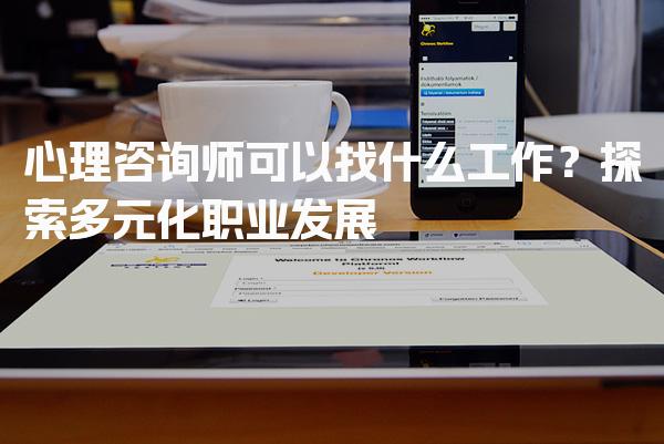 心理咨询师可以找什么工作？探索多元化职业发展