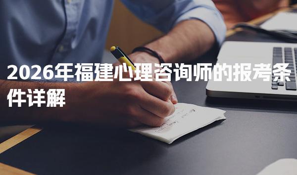 2026年福建心理咨询师的报考条件 培训与考试流程