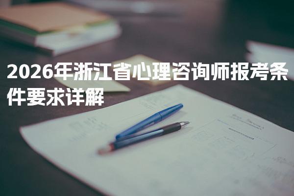 2026年浙江省心理咨询师报考条件要求详解