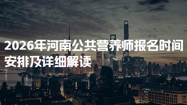 2026年河南公共营养师报名时间安排及详细解读