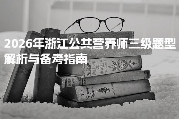 2026年浙江公共营养师三级题型解析与备考指南