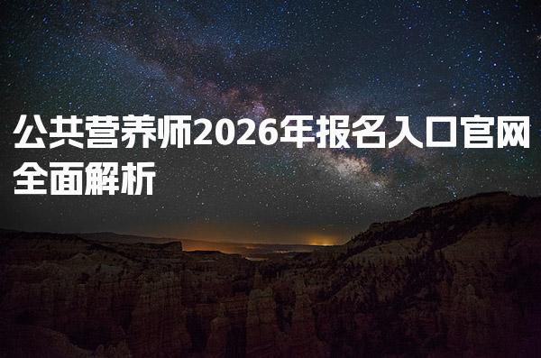 公共营养师2026年报名入口官网全面解析