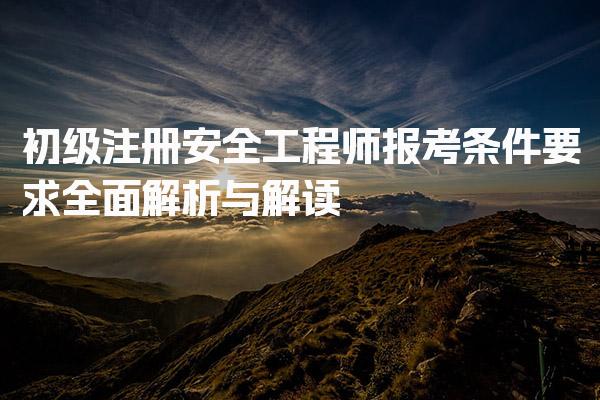 初级注册安全工程师报考条件要求全面解析