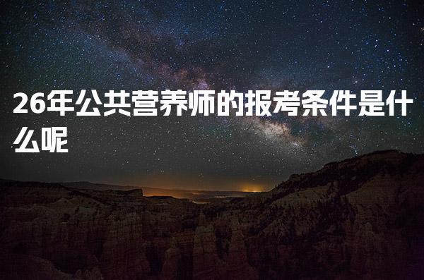 2026年公共营养师的报考条件是什么呢