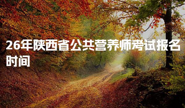 2026年陕西省公共营养师考试报名时间及相关信息详解