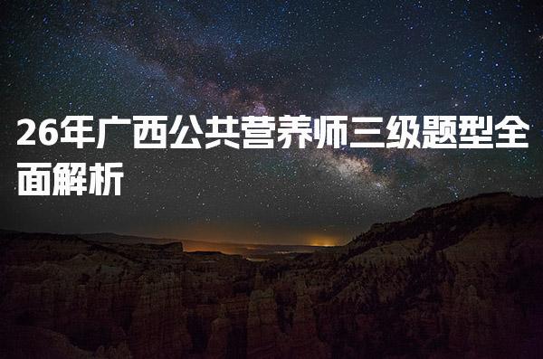2026年广西公共营养师三级题型全面解析