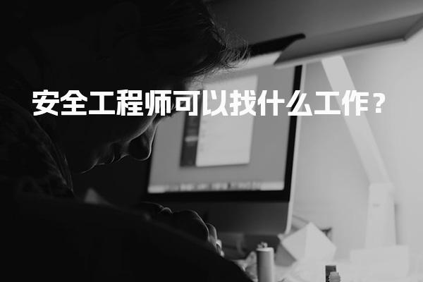 2026年安全工程师可以找什么工作？初级注册安全工程师就业前景分析
