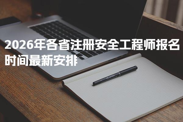2026年各省注册安全工程师报名时间最新安排