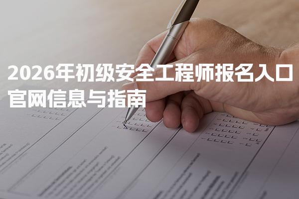 2026年初级安全工程师报名入口官网信息与指南