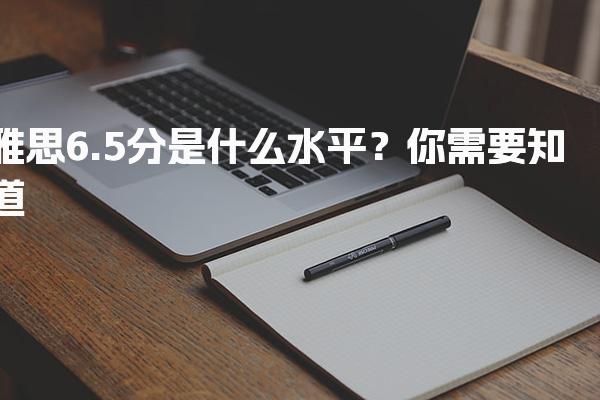雅思6.5分是什么水平？你需要知道