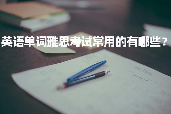 英语单词雅思考试常用的有哪些？