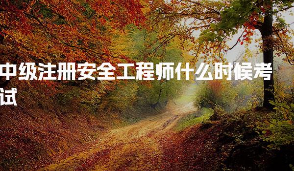 2026年中级注册安全工程师什么时候考试？考试安排及备考指南