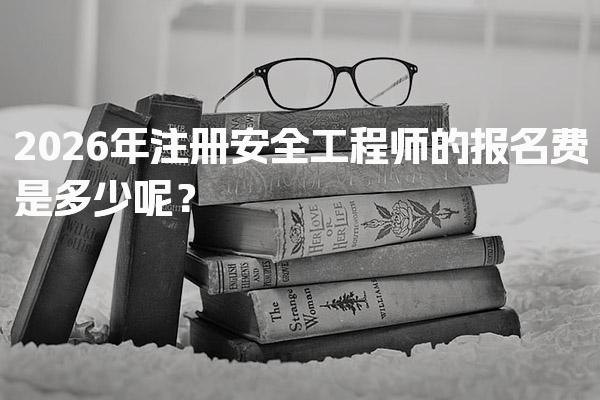 2026年注册安全工程师的报名费是多少呢？费用构成与备考支出