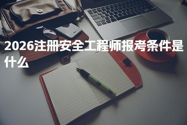 2026注册安全工程师报考条件是什么?