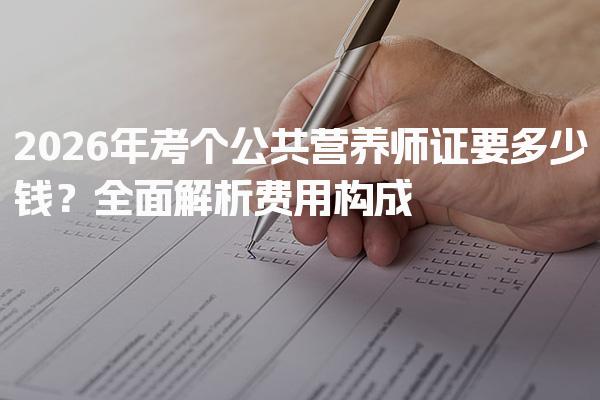 2026年考个公共营养师证要多少钱？全面解析费用构成