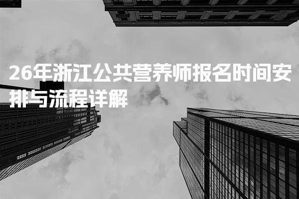 26年浙江公共营养师报名时间安排与流程详解