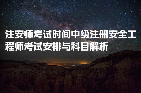 2026注安师考试时间：中级注册安全工程师考试安排与科目解析