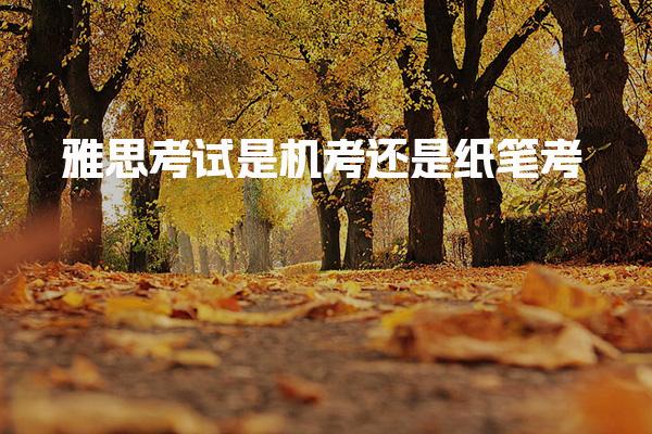 雅思考试是机考还是纸笔考
