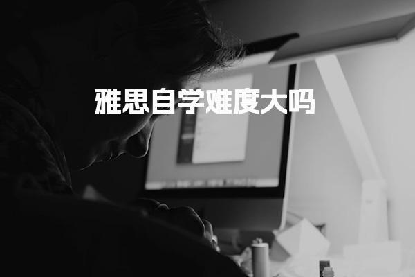 雅思自学难度大吗