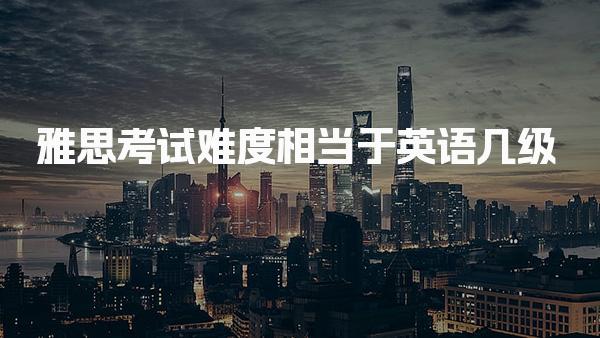 雅思考试难度相当于英语几级