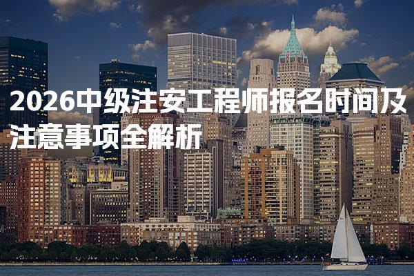 2026中级注安工程师报名时间及注意事项全解析