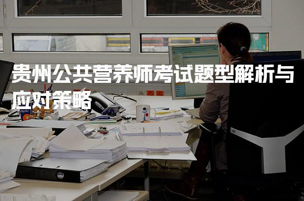 2026年贵州公共营养师考试题型解析与应对策略