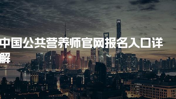 2026年中国公共营养师官网报名入口详解