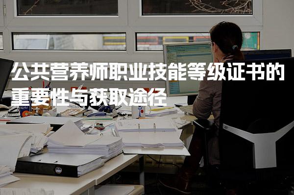 公共营养师职业技能等级证书的重要性与获取途径