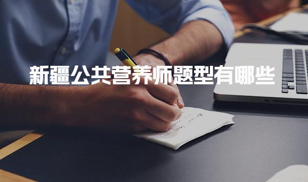 2026年新疆公共营养师题型有哪些