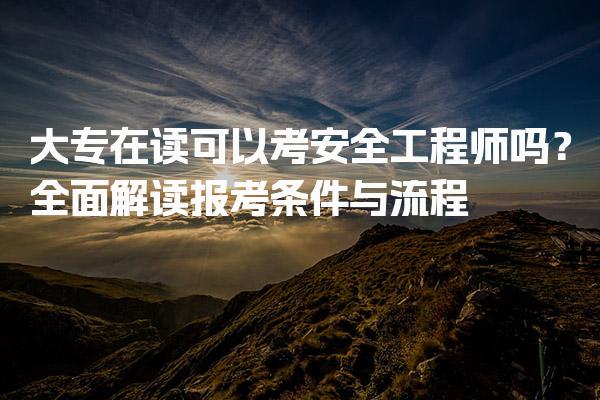大专在读可以考安全工程师吗？全面解读报考条件与流程
