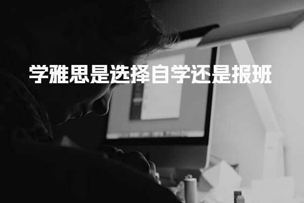 学雅思是选择自学还是报班