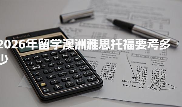 2026年留学澳洲雅思托福要考多少