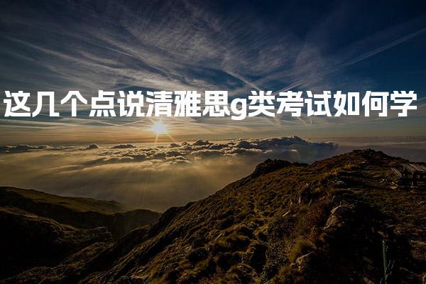 这几个点说清雅思g类考试如何学